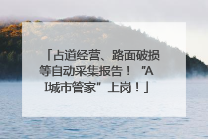 占道经营、路面破损等自动采集报告！“AI城市管家”上岗！