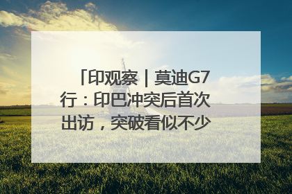印观察｜莫迪G7行：印巴冲突后首次出访，突破看似不少实质成果不多