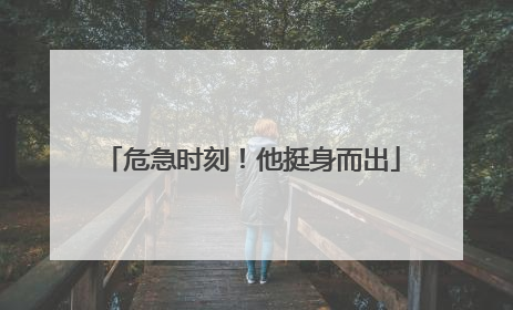 危急时刻！他挺身而出