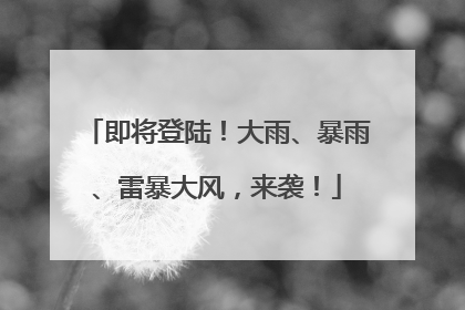 即将登陆！大雨、暴雨、雷暴大风，来袭！