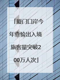 厦门口岸今年查验出入境旅客量突破200万人次