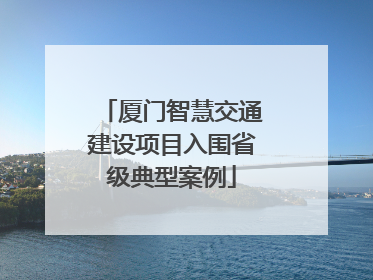 厦门智慧交通建设项目入围省级典型案例