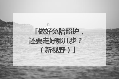 做好免陪照护，还要走好哪几步？（新视野）