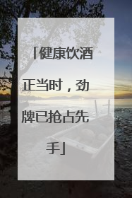 健康饮酒正当时，劲牌已抢占先手