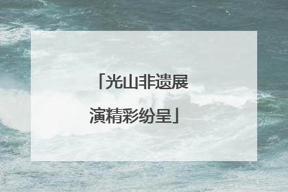 光山非遗展演精彩纷呈