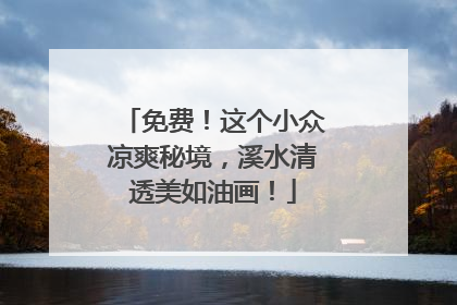 免费！这个小众凉爽秘境，溪水清透美如油画！