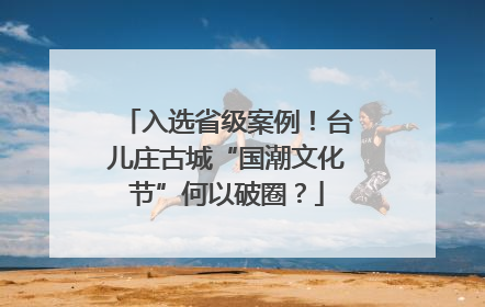 入选省级案例！台儿庄古城“国潮文化节”何以破圈？
