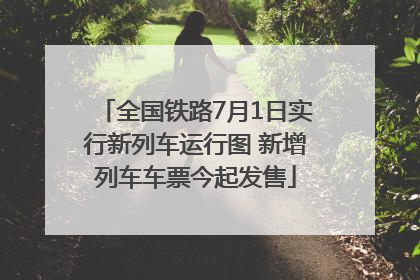 全国铁路7月1日实行新列车运行图 新增列车车票今起发售