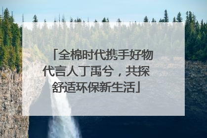 全棉时代携手好物代言人丁禹兮，共探舒适环保新生活