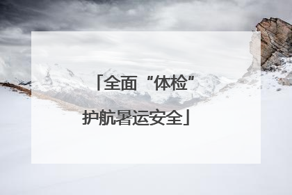 全面“体检”护航暑运安全