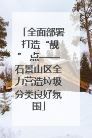 全面部署 打造“靓” 点——石景山区全力营造垃圾分类良好氛围