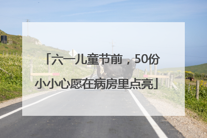 六一儿童节前，50份小小心愿在病房里点亮