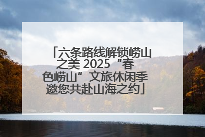 六条路线解锁崂山之美 2025“春色崂山”文旅休闲季邀您共赴山海之约