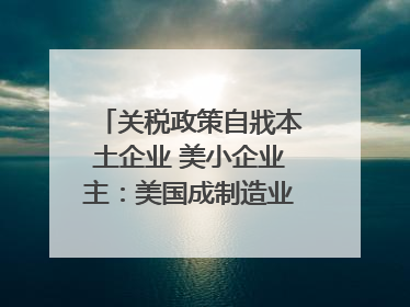 关税政策自戕本土企业 美小企业主：美国成制造业竞争力低地