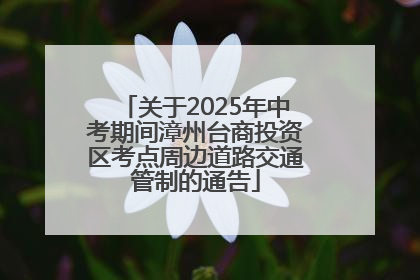 关于2025年中考期间漳州台商投资区考点周边道路交通管制的通告