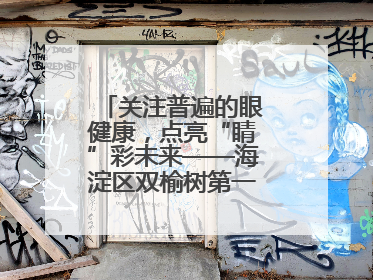关注普遍的眼健康，点亮“睛”彩未来——海淀区双榆树第一小学全国爱眼日宣传教育活动