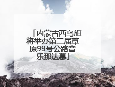 内蒙古西乌旗将举办第三届草原99号公路音乐那达慕