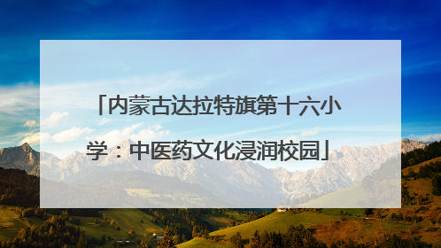 内蒙古达拉特旗第十六小学：中医药文化浸润校园