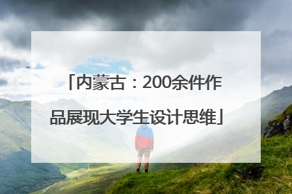 内蒙古：200余件作品展现大学生设计思维