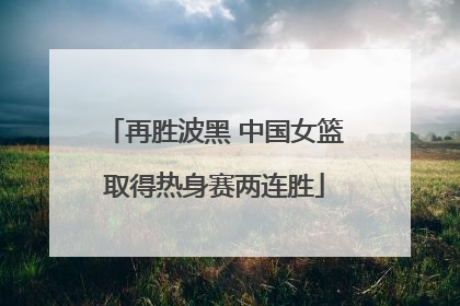 再胜波黑 中国女篮取得热身赛两连胜