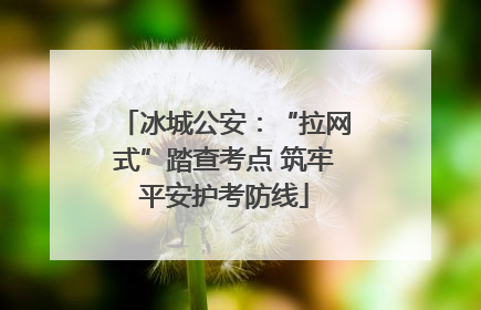 冰城公安：“拉网式”踏查考点 筑牢平安护考防线
