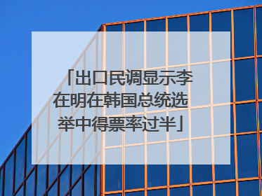 出口民调显示李在明在韩国总统选举中得票率过半