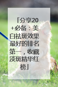 分享20+必备：美白祛斑效果最好的排名第一，收藏淡斑精华红榜
