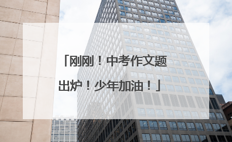 刚刚！中考作文题出炉！少年加油！