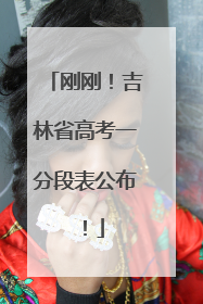 刚刚！吉林省高考一分段表公布！