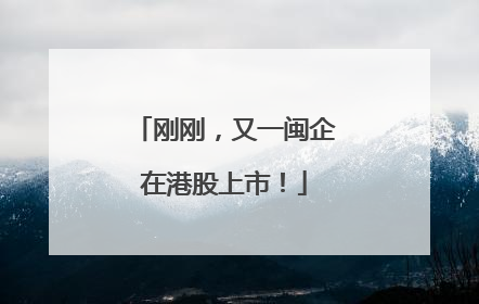 刚刚，又一闽企在港股上市！