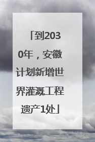 到2030年，安徽计划新增世界灌溉工程遗产1处