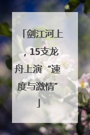 剑江河上，15支龙舟上演“速度与激情”