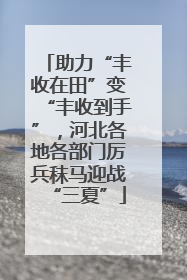 助力“丰收在田”变“丰收到手”，河北各地各部门厉兵秣马迎战“三夏”