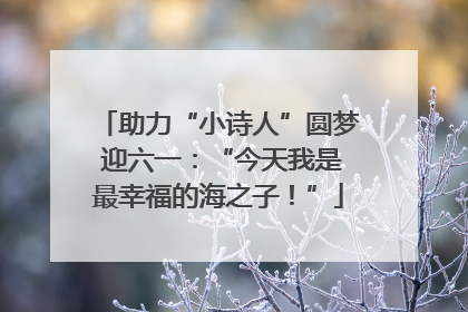 助力“小诗人”圆梦 迎六一：“今天我是最幸福的海之子！”