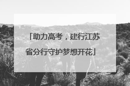 助力高考，建行江苏省分行守护梦想开花