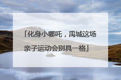 化身小哪吒，禹城这场亲子运动会别具一格