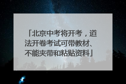 北京中考将开考，道法开卷考试可带教材、不能夹带和粘贴资料