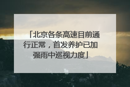北京各条高速目前通行正常，首发养护已加强雨中巡视力度