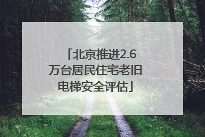 北京推进2.6万台居民住宅老旧电梯安全评估