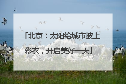 北京：太阳给城市披上彩衣，开启美好一天