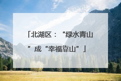 北湖区：“绿水青山”成“幸福靠山”