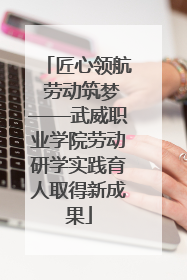 匠心领航 劳动筑梦——武威职业学院劳动研学实践育人取得新成果