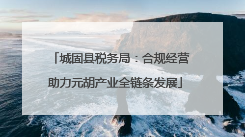 城固县税务局：合规经营助力元胡产业全链条发展