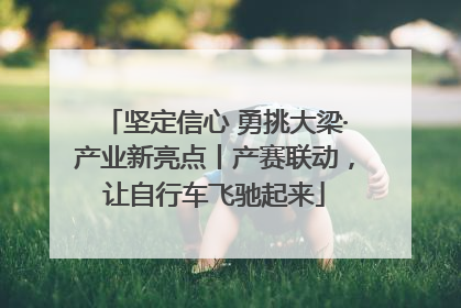坚定信心 勇挑大梁·产业新亮点丨产赛联动，让自行车飞驰起来