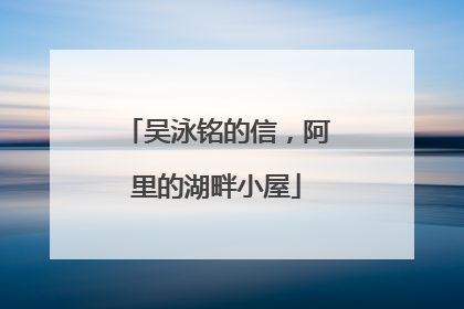 吴泳铭的信，阿里的湖畔小屋
