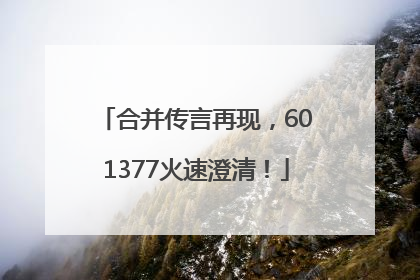 合并传言再现，601377火速澄清！