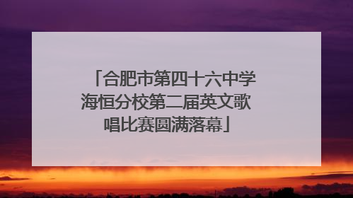 合肥市第四十六中学海恒分校第二届英文歌唱比赛圆满落幕