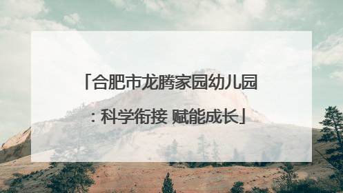合肥市龙腾家园幼儿园：科学衔接 赋能成长