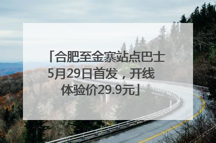 合肥至金寨站点巴士5月29日首发，开线体验价29.9元