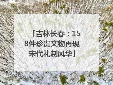 吉林长春：158件珍贵文物再现宋代礼制风华